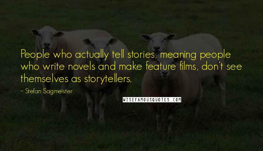 Stefan Sagmeister quotes: People who actually tell stories, meaning people who write novels and make feature films, don't see themselves as storytellers.