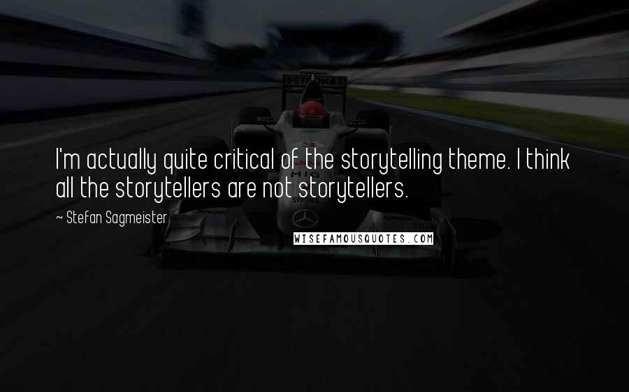 Stefan Sagmeister quotes: I'm actually quite critical of the storytelling theme. I think all the storytellers are not storytellers.