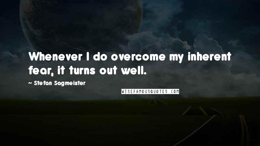 Stefan Sagmeister quotes: Whenever I do overcome my inherent fear, it turns out well.