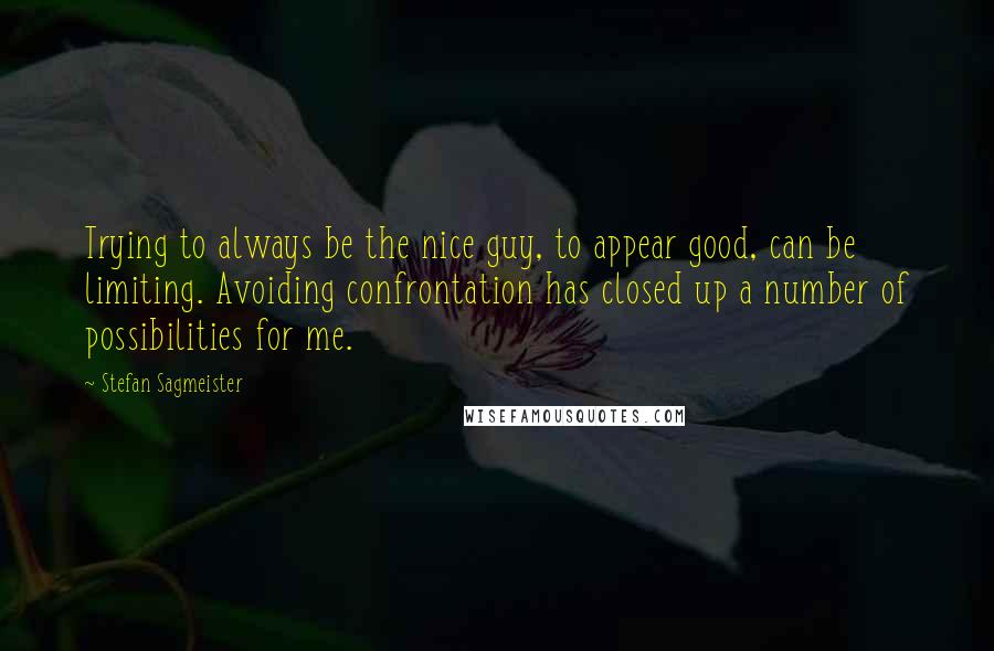 Stefan Sagmeister quotes: Trying to always be the nice guy, to appear good, can be limiting. Avoiding confrontation has closed up a number of possibilities for me.