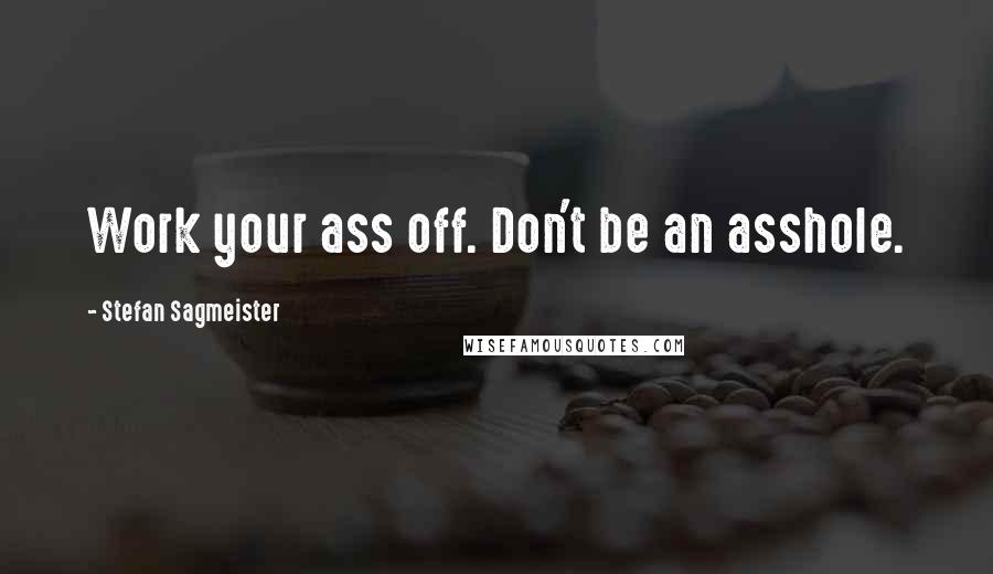 Stefan Sagmeister quotes: Work your ass off. Don't be an asshole.