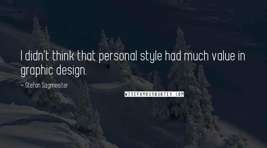 Stefan Sagmeister quotes: I didn't think that personal style had much value in graphic design.