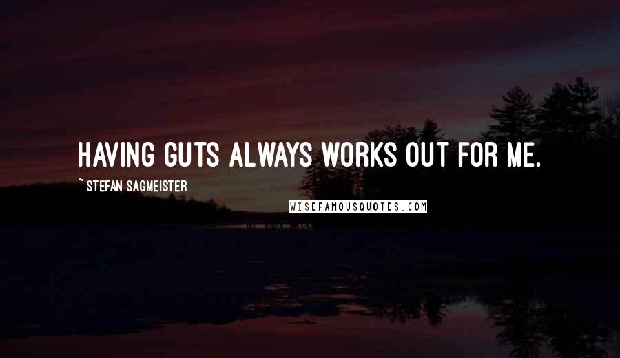 Stefan Sagmeister quotes: Having guts always works out for me.