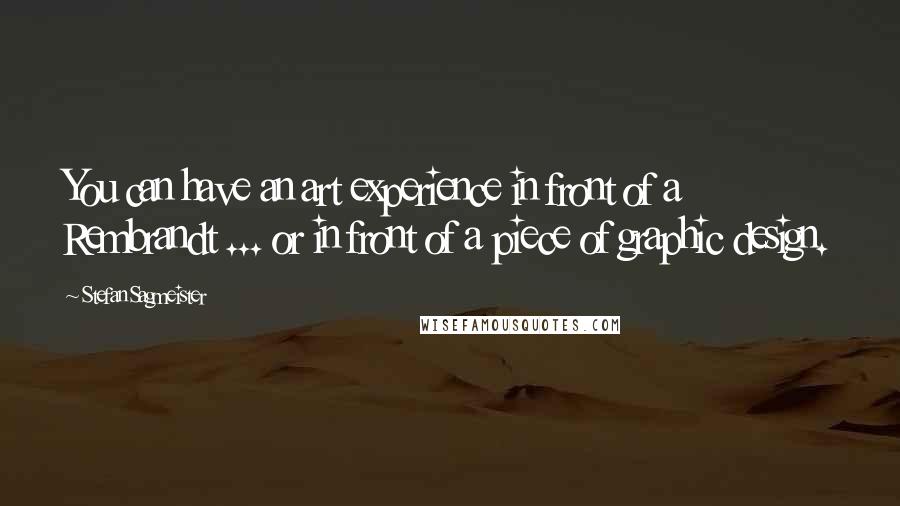 Stefan Sagmeister quotes: You can have an art experience in front of a Rembrandt ... or in front of a piece of graphic design.