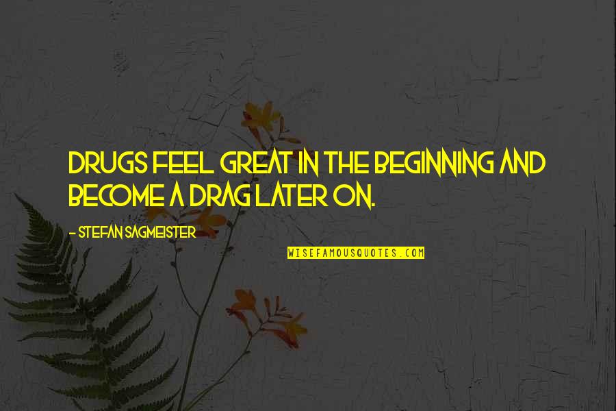 Stefan Sagmeister Quotes By Stefan Sagmeister: Drugs feel great in the beginning and become