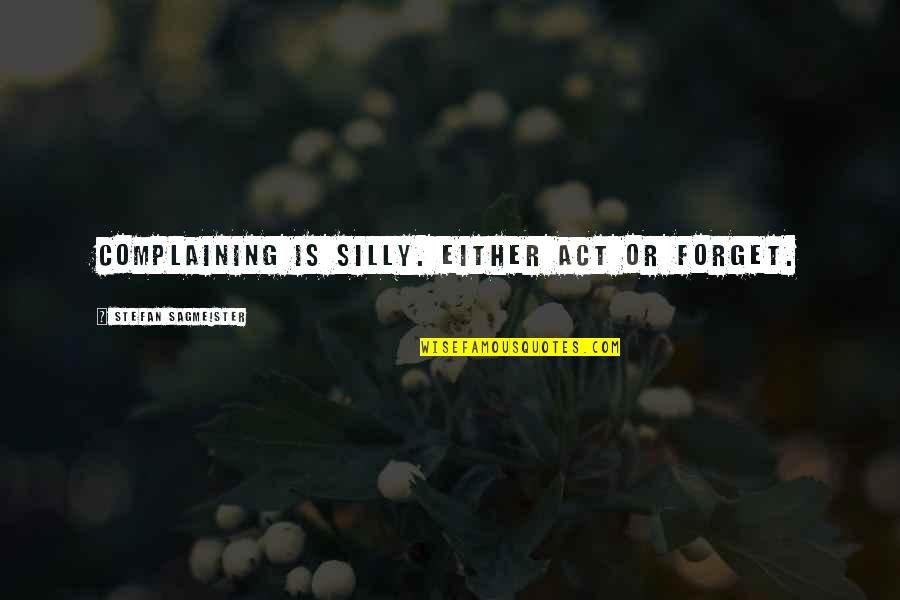 Stefan Sagmeister Quotes By Stefan Sagmeister: Complaining is silly. Either act or forget.