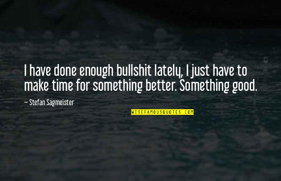 Stefan Sagmeister Quotes By Stefan Sagmeister: I have done enough bullshit lately, I just