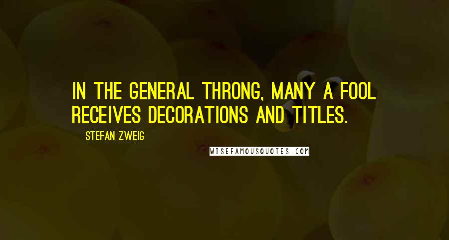 Stefan Zweig quotes: In the general throng, many a fool receives decorations and titles.