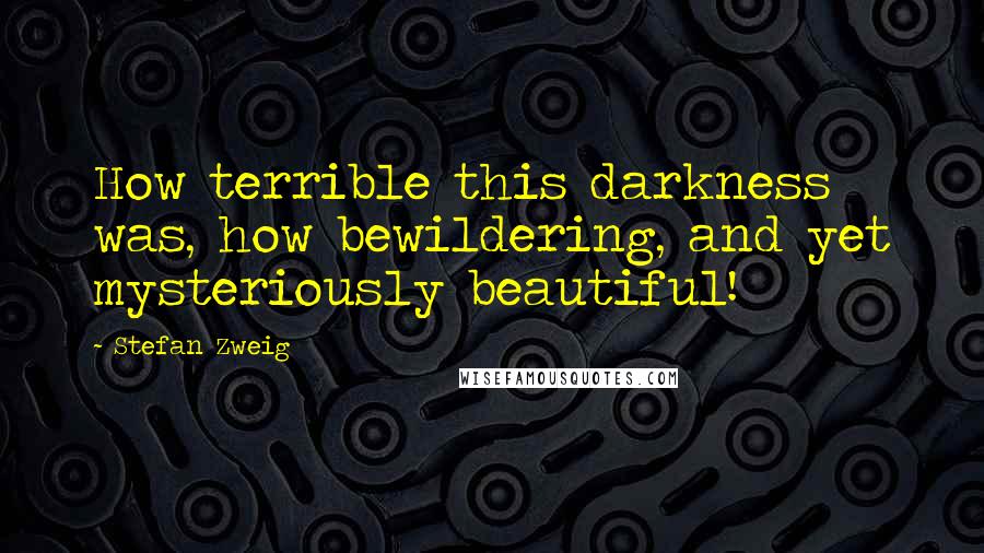 Stefan Zweig quotes: How terrible this darkness was, how bewildering, and yet mysteriously beautiful!