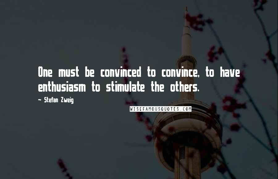 Stefan Zweig quotes: One must be convinced to convince, to have enthusiasm to stimulate the others.