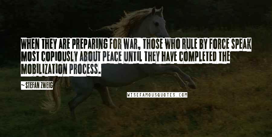 Stefan Zweig quotes: When they are preparing for war, those who rule by force speak most copiously about peace until they have completed the mobilization process.