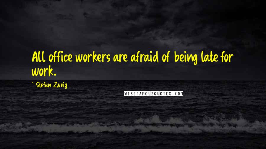 Stefan Zweig quotes: All office workers are afraid of being late for work.