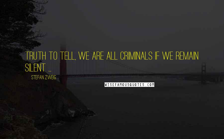 Stefan Zweig quotes: Truth to tell, we are all criminals if we remain silent ...