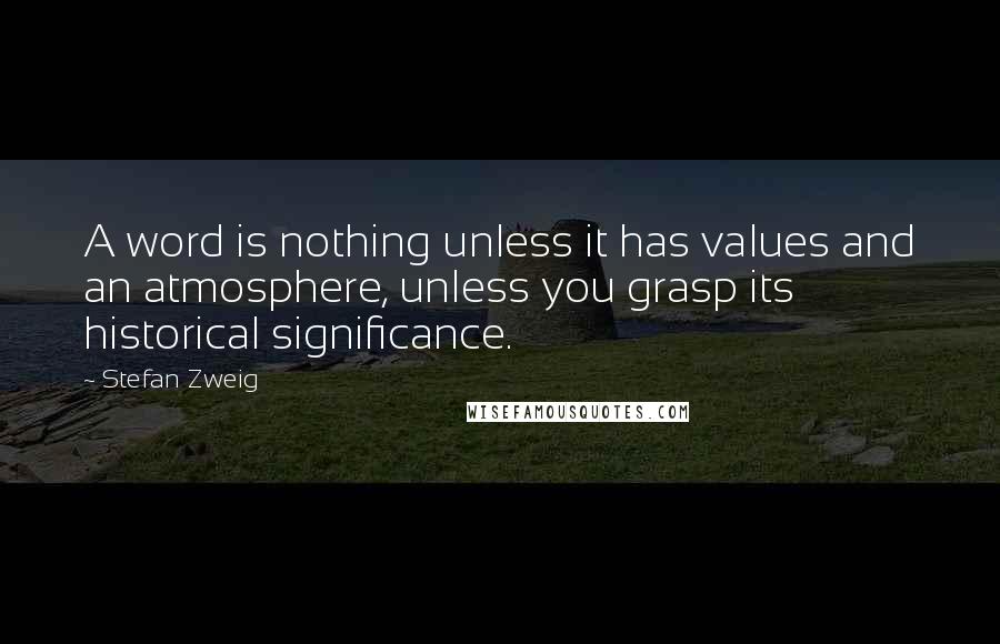 Stefan Zweig quotes: A word is nothing unless it has values and an atmosphere, unless you grasp its historical significance.