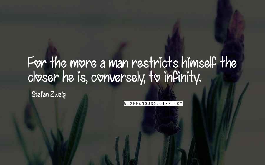 Stefan Zweig quotes: For the more a man restricts himself the closer he is, conversely, to infinity.