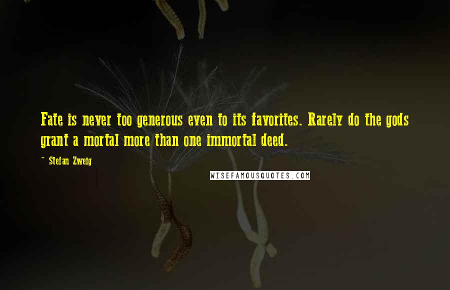 Stefan Zweig quotes: Fate is never too generous even to its favorites. Rarely do the gods grant a mortal more than one immortal deed.