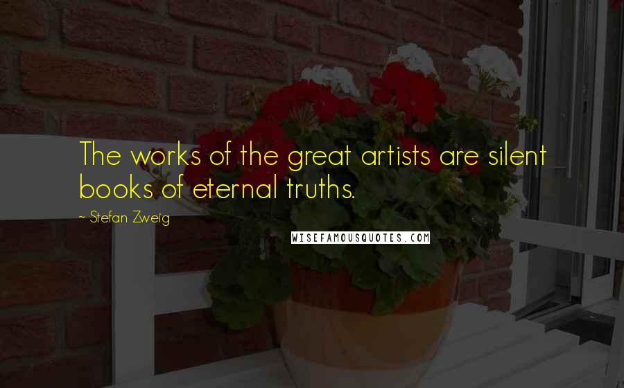 Stefan Zweig quotes: The works of the great artists are silent books of eternal truths.