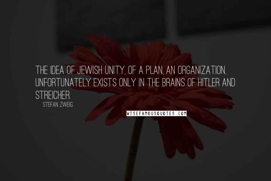Stefan Zweig quotes: The idea of Jewish unity, of a plan, an organization, unfortunately exists only in the brains of Hitler and Streicher.