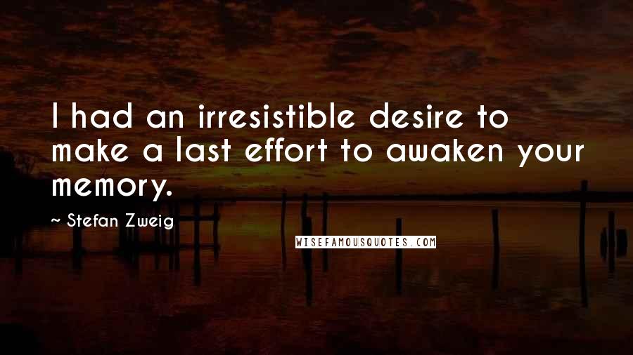 Stefan Zweig quotes: I had an irresistible desire to make a last effort to awaken your memory.