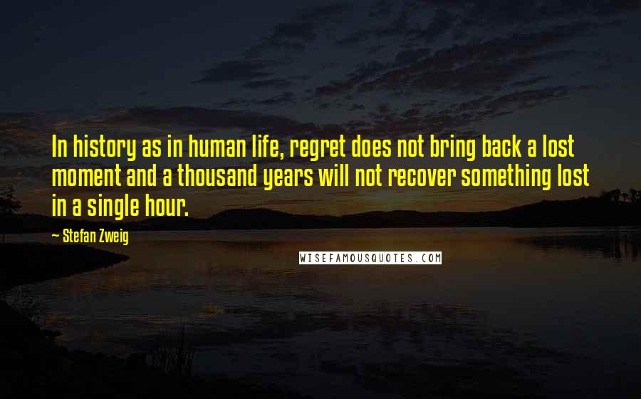Stefan Zweig quotes: In history as in human life, regret does not bring back a lost moment and a thousand years will not recover something lost in a single hour.