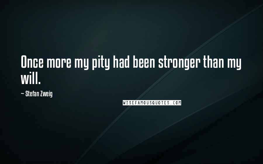 Stefan Zweig quotes: Once more my pity had been stronger than my will.