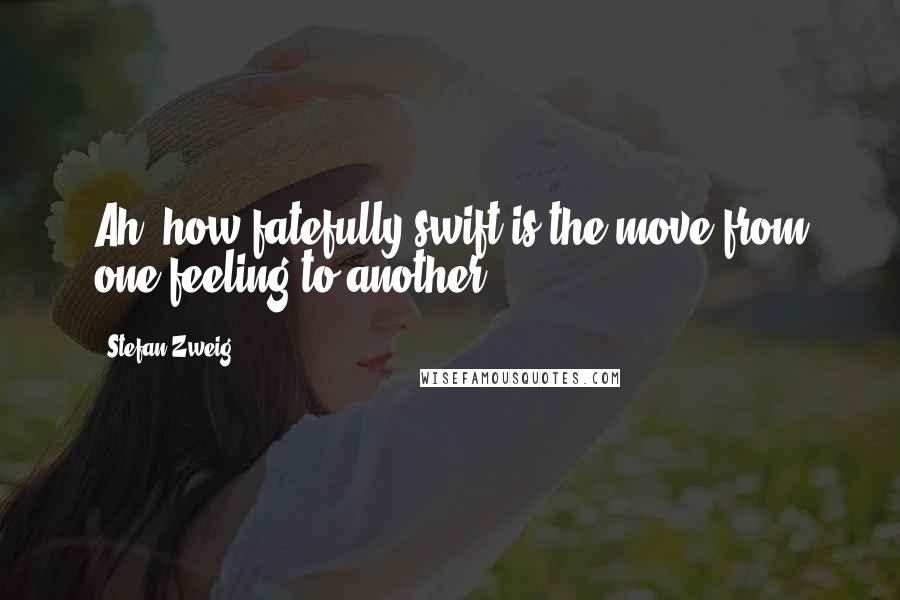 Stefan Zweig quotes: Ah, how fatefully swift is the move from one feeling to another.