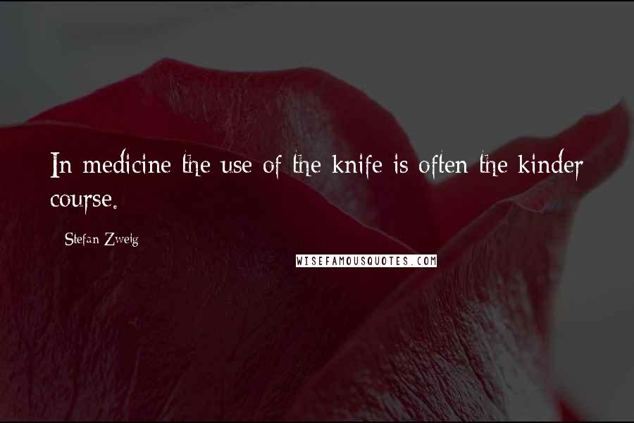 Stefan Zweig quotes: In medicine the use of the knife is often the kinder course.