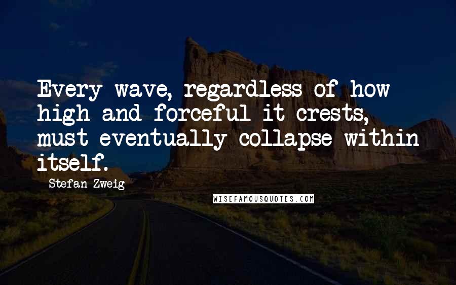 Stefan Zweig quotes: Every wave, regardless of how high and forceful it crests, must eventually collapse within itself.