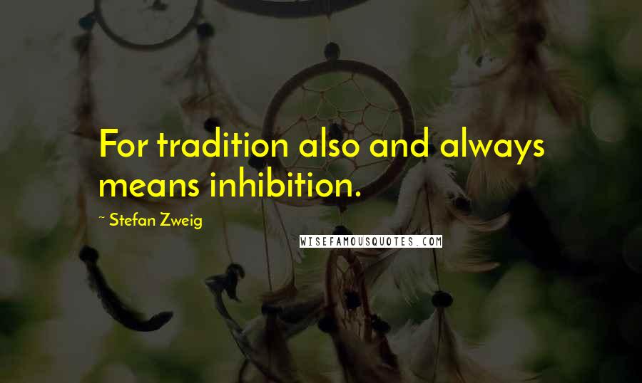 Stefan Zweig quotes: For tradition also and always means inhibition.