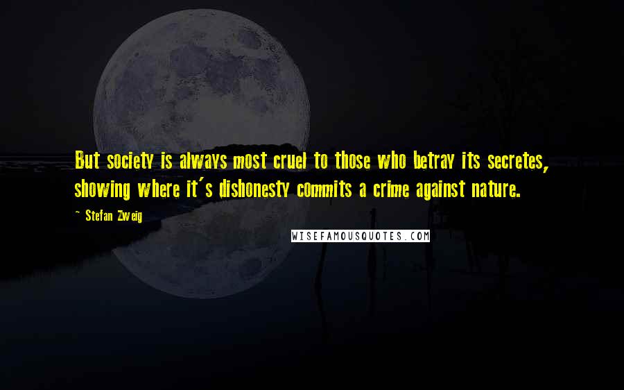 Stefan Zweig quotes: But society is always most cruel to those who betray its secretes, showing where it's dishonesty commits a crime against nature.