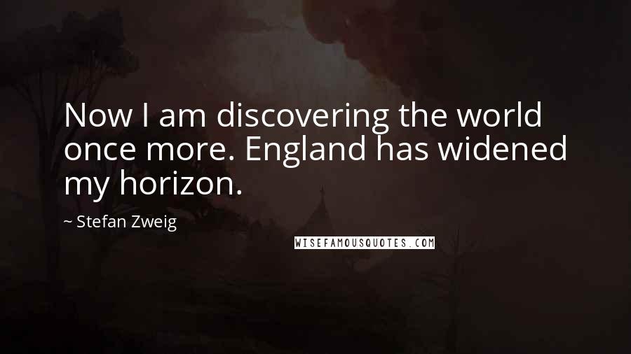 Stefan Zweig quotes: Now I am discovering the world once more. England has widened my horizon.