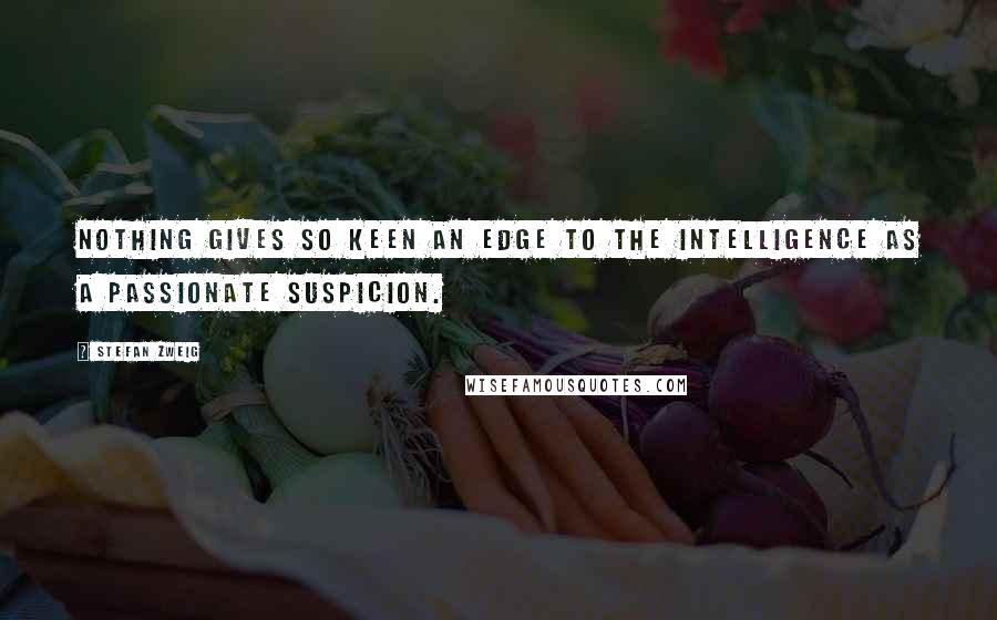 Stefan Zweig quotes: Nothing gives so keen an edge to the intelligence as a passionate suspicion.