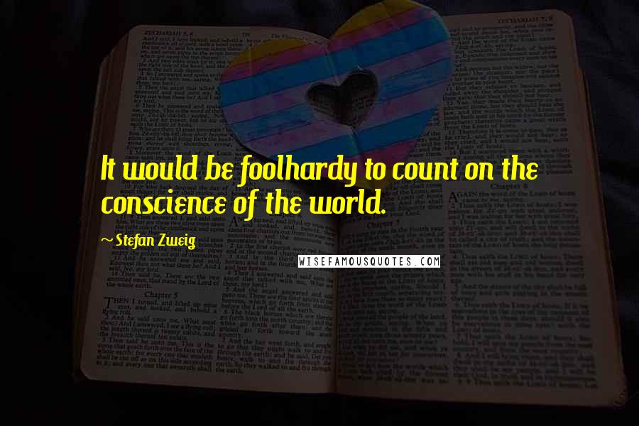 Stefan Zweig quotes: It would be foolhardy to count on the conscience of the world.