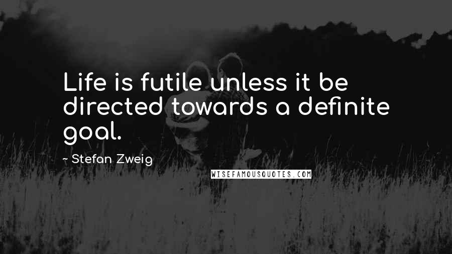 Stefan Zweig quotes: Life is futile unless it be directed towards a definite goal.