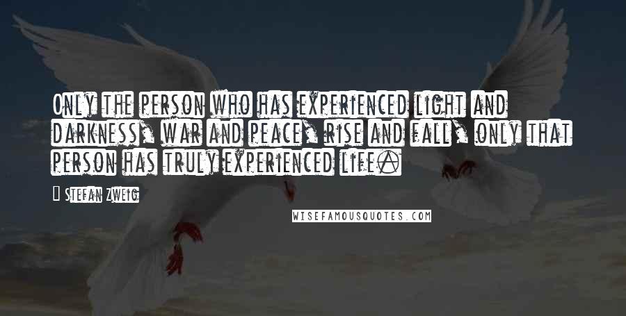 Stefan Zweig quotes: Only the person who has experienced light and darkness, war and peace, rise and fall, only that person has truly experienced life.