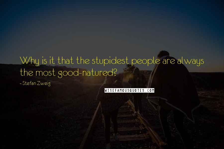 Stefan Zweig quotes: Why is it that the stupidest people are always the most good-natured?