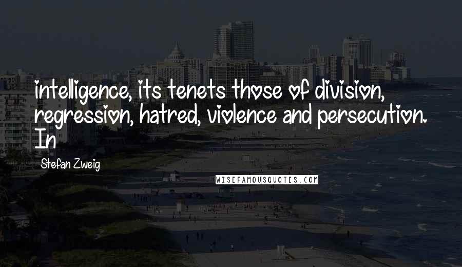 Stefan Zweig quotes: intelligence, its tenets those of division, regression, hatred, violence and persecution. In