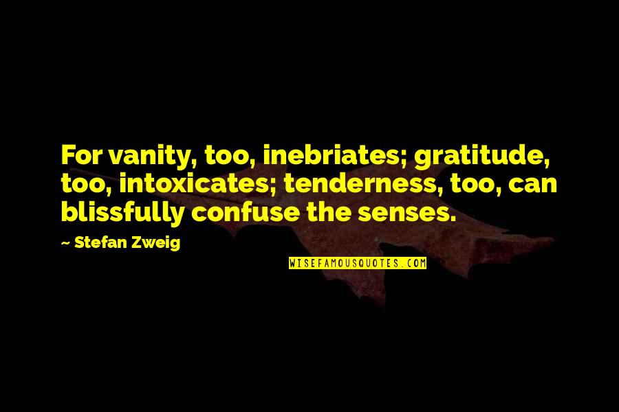 Stefan Zweig Quotes By Stefan Zweig: For vanity, too, inebriates; gratitude, too, intoxicates; tenderness, Stefan Zweig Quotes By Stefan Zweig: For vanity, too, inebriates; gratitude, too, intoxicates; tenderness,