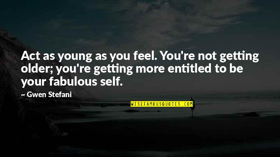Stefani Quotes By Gwen Stefani: Act as young as you feel. You're not
