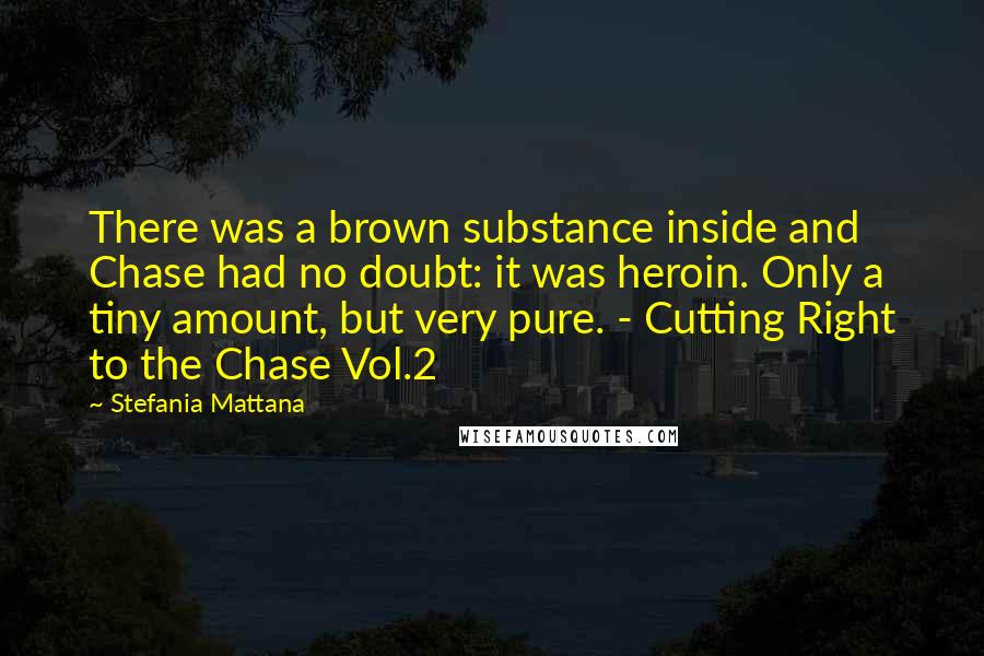Stefania Mattana quotes: There was a brown substance inside and Chase had no doubt: it was heroin. Only a tiny amount, but very pure. - Cutting Right to the Chase Vol.2