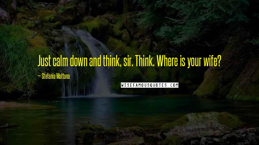 Stefania Mattana quotes: Just calm down and think, sir. Think. Where is your wife?