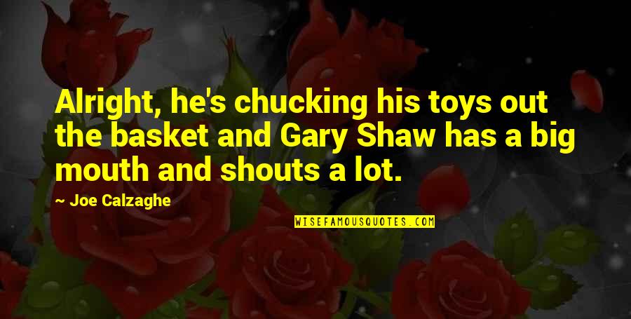Stefaniak And Company Quotes By Joe Calzaghe: Alright, he's chucking his toys out the basket Stefaniak And Company Quotes By Joe Calzaghe: Alright, he's chucking his toys out the basket