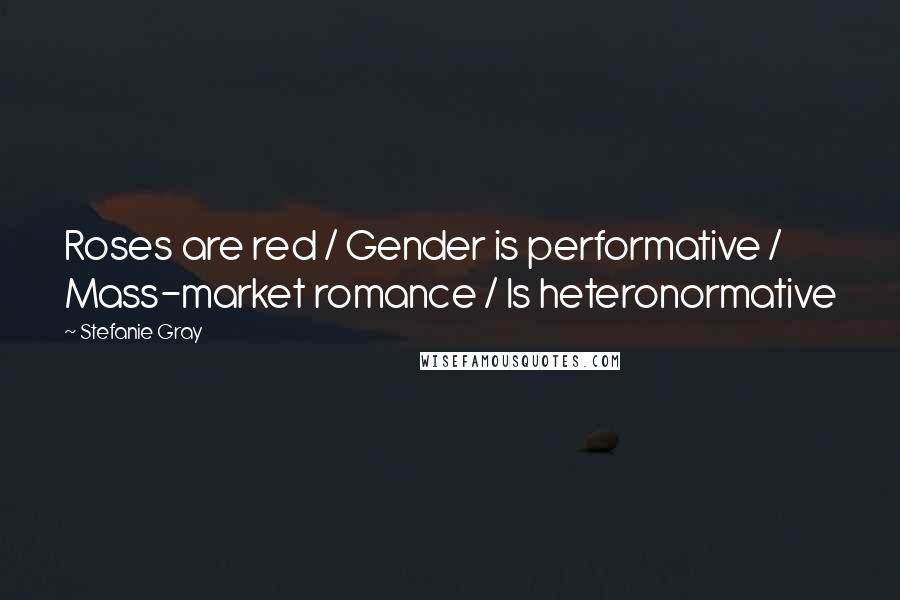 Stefanie Gray quotes: Roses are red / Gender is performative / Mass-market romance / Is heteronormative