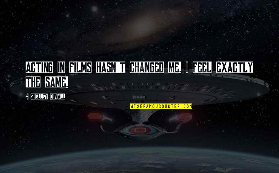 Stefanie Mainey Quotes By Shelley Duvall: Acting in films hasn't changed me. I feel