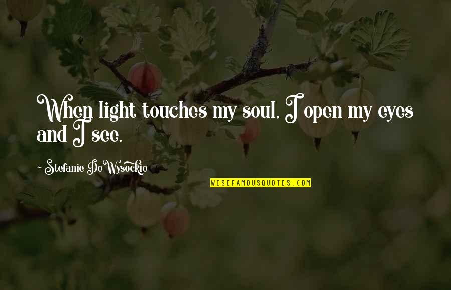 Stefanie Quotes By Stefanie DeWysockie: When light touches my soul, I open my Stefanie Quotes By Stefanie DeWysockie: When light touches my soul, I open my