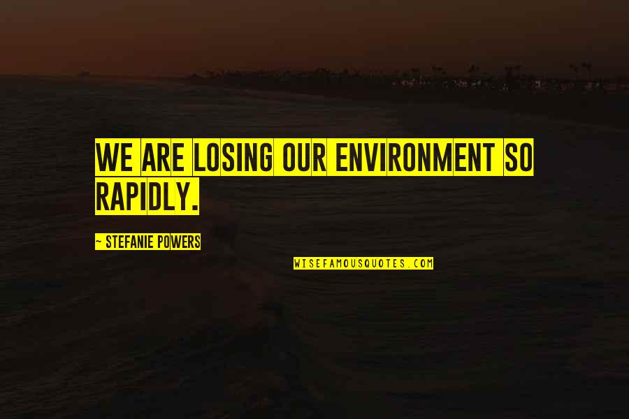 Stefanie Quotes By Stefanie Powers: We are losing our environment so rapidly.