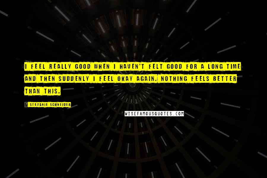 Stefanie Schneider quotes: I feel really good when I haven't felt good for a long time and then suddenly I feel okay again. Nothing feels better than this.