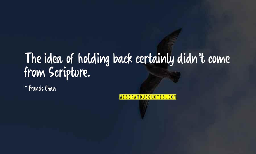 Stefanie Scott Quotes By Francis Chan: The idea of holding back certainly didn't come