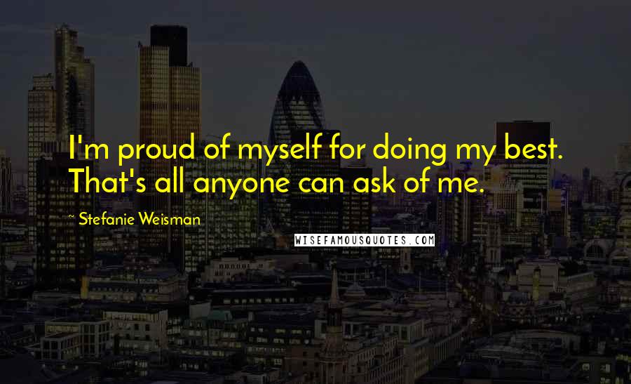 Stefanie Weisman quotes: I'm proud of myself for doing my best. That's all anyone can ask of me.