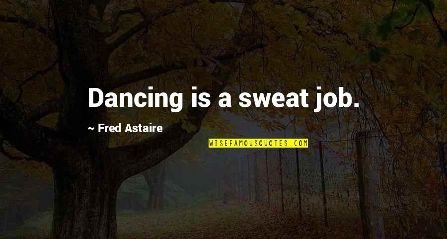 Stefanija Gashtarska Quotes By Fred Astaire: Dancing is a sweat job. Stefanija Gashtarska Quotes By Fred Astaire: Dancing is a sweat job.